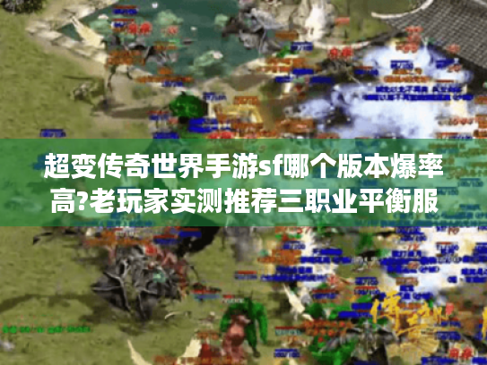 超变传奇世界手游sf哪个版本爆率高?老玩家实测推荐三职业平衡服 超变传奇世界手游sf哪个版本爆率高?老玩家实测推荐三职业平衡服