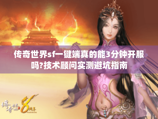 传奇世界sf一键端真的能3分钟开服吗?技术顾问实测避坑指南 传奇世界sf一键端真的能3分钟开服吗?技术顾问实测避坑指南