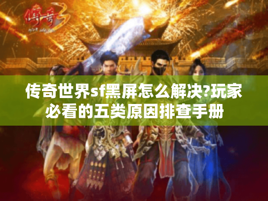 传奇世界sf黑屏怎么解决?玩家必看的五类原因排查手册