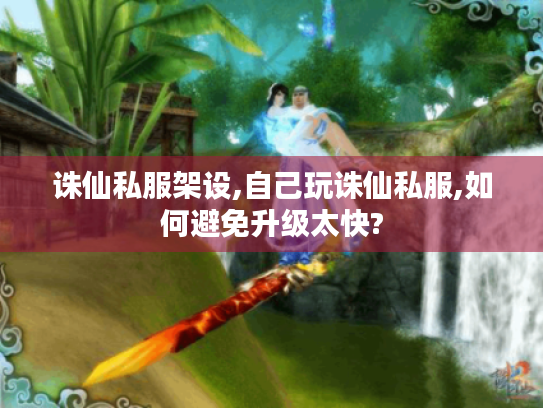 诛仙私服架设,自己玩诛仙私服,如何避免升级太快? 诛仙私服架设,自己玩诛仙私服,如何避免升级太快?