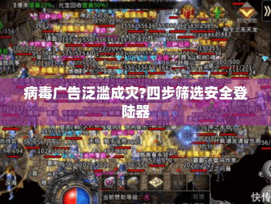 病毒广告泛滥成灾?四步筛选安全登陆器 病毒广告泛滥成灾?四步筛选安全登陆器