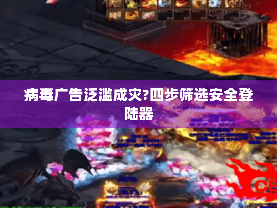 病毒广告泛滥成灾?四步筛选安全登陆器 病毒广告泛滥成灾?四步筛选安全登陆器