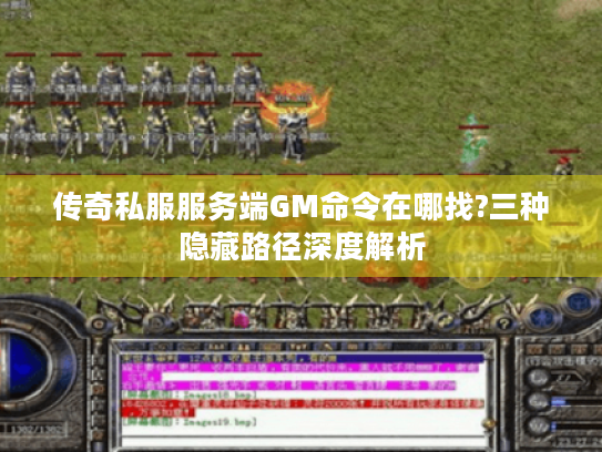 传奇私服服务端GM命令在哪找?三种隐藏路径深度解析 传奇私服服务端GM命令在哪找?三种隐藏路径深度解析