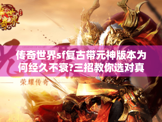 传奇世界sf复古带元神版本为何经久不衰?三招教你选对真经典 传奇世界sf复古带元神版本为何经久不衰?三招教你选对真经典
