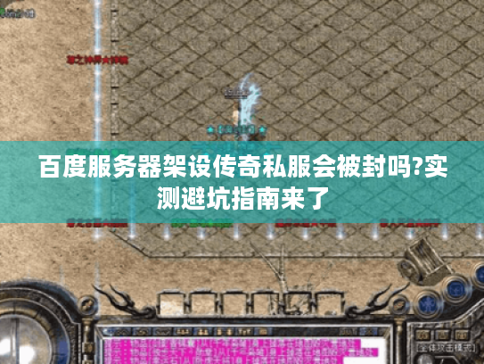 百度服务器架设传奇私服会被封吗?实测避坑指南来了 百度服务器架设传奇私服会被封吗?实测避坑指南来了