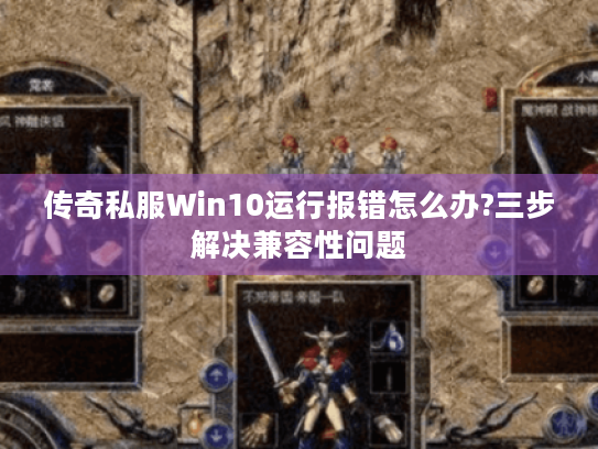 传奇私服Win10运行报错怎么办?三步解决兼容性问题