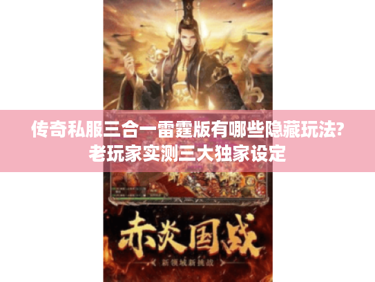 传奇私服三合一雷霆版有哪些隐藏玩法?老玩家实测三大独家设定 传奇私服三合一雷霆版有哪些隐藏玩法?老玩家实测三大独家设定