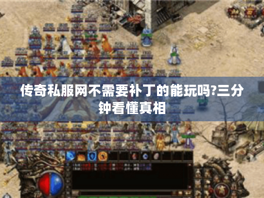 传奇私服网不需要补丁的能玩吗?三分钟看懂真相 传奇私服网不需要补丁的能玩吗?三分钟看懂真相