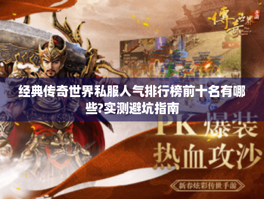 经典传奇世界私服人气排行榜前十名有哪些?实测避坑指南 经典传奇世界私服人气排行榜前十名有哪些?实测避坑指南