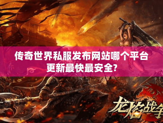 传奇世界私服发布网站哪个平台更新最快最安全? 传奇世界私服发布网站哪个平台更新最快最安全?
