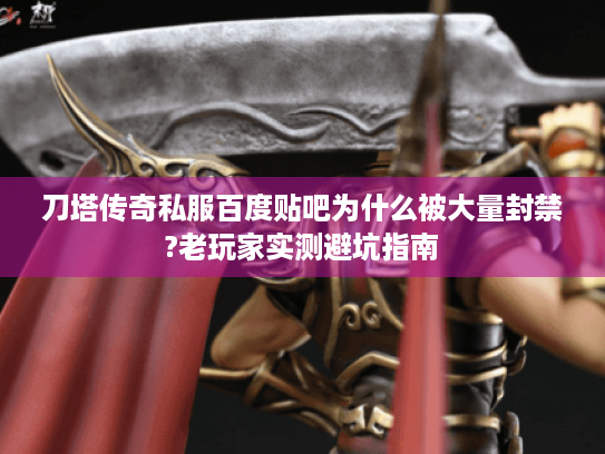 刀塔传奇私服百度贴吧为什么被大量封禁?老玩家实测避坑指南 刀塔传奇私服百度贴吧为什么被大量封禁?老玩家实测避坑指南