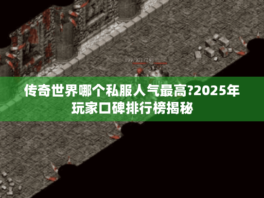 传奇世界哪个私服人气最高?2025年玩家口碑排行榜揭秘 传奇世界哪个私服人气最高?2025年玩家口碑排行榜揭秘