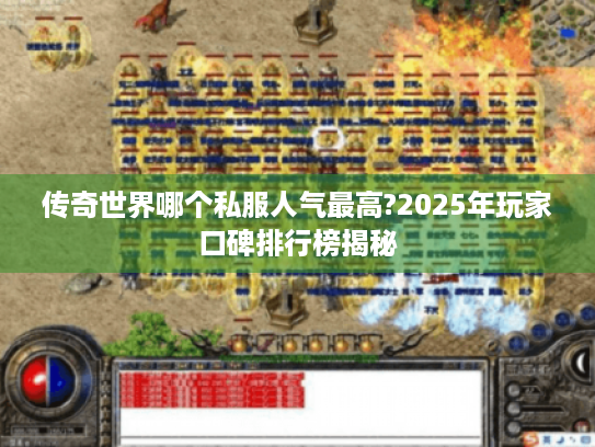 传奇世界哪个私服人气最高?2025年玩家口碑排行榜揭秘 传奇世界哪个私服人气最高?2025年玩家口碑排行榜揭秘