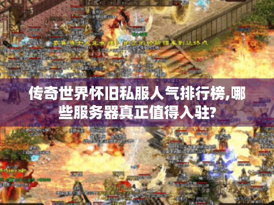 传奇世界怀旧私服人气排行榜,哪些服务器真正值得入驻? 传奇世界怀旧私服人气排行榜,哪些服务器真正值得入驻?