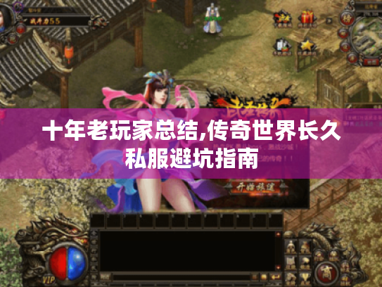 十年老玩家总结,传奇世界长久私服避坑指南 十年老玩家总结,传奇世界长久私服避坑指南