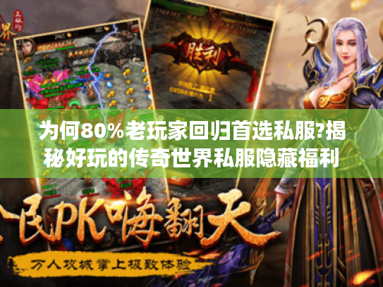 为何80%老玩家回归首选私服?揭秘好玩的传奇世界私服隐藏福利 为何80%老玩家回归首选私服?揭秘好玩的传奇世界私服隐藏福利