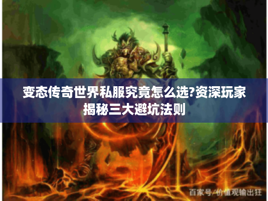 变态传奇世界私服究竟怎么选?资深玩家揭秘三大避坑法则 变态传奇世界私服究竟怎么选?资深玩家揭秘三大避坑法则