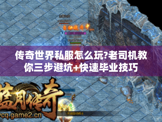 传奇世界私服怎么玩?老司机教你三步避坑+快速毕业技巧 传奇世界私服怎么玩?老司机教你三步避坑+快速毕业技巧