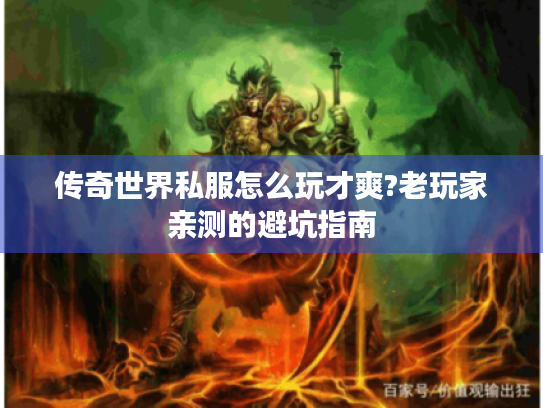 传奇世界私服怎么玩才爽?老玩家亲测的避坑指南 传奇世界私服怎么玩才爽?老玩家亲测的避坑指南