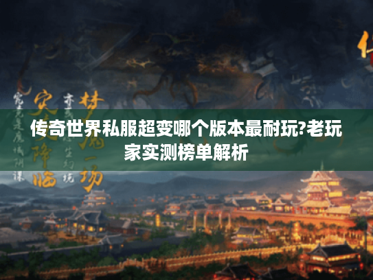 传奇世界私服超变哪个版本最耐玩?老玩家实测榜单解析 传奇世界私服超变哪个版本最耐玩?老玩家实测榜单解析