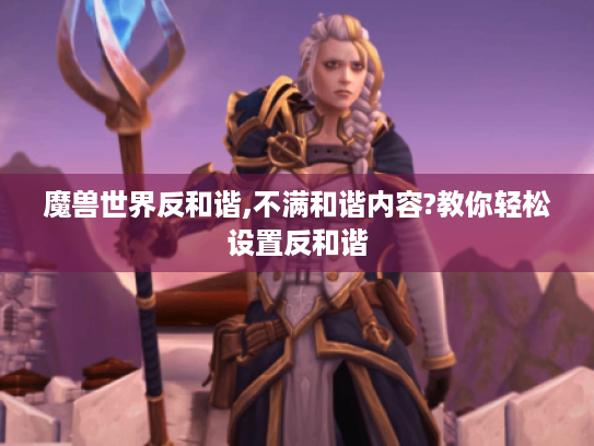 魔兽世界反和谐,不满和谐内容?教你轻松设置反和谐 魔兽世界反和谐,不满和谐内容?教你轻松设置反和谐