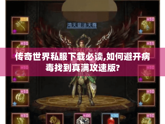 传奇世界私服下载必读,如何避开病毒找到真满攻速版? 传奇世界私服下载必读,如何避开病毒找到真满攻速版?