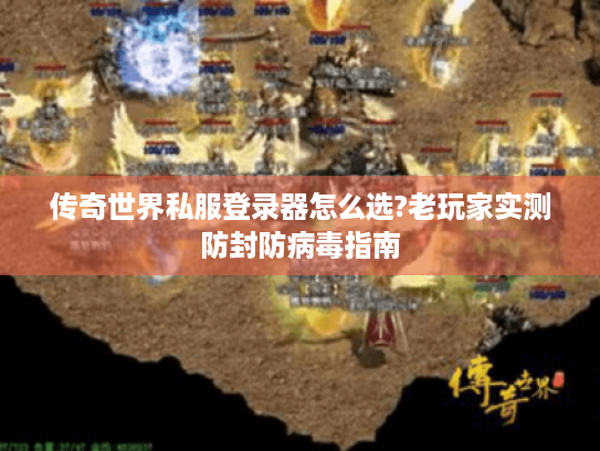 传奇世界私服登录器怎么选?老玩家实测防封防病毒指南 传奇世界私服登录器怎么选?老玩家实测防封防病毒指南