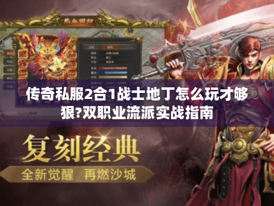 传奇私服2合1战士地丁怎么玩才够狠?双职业流派实战指南 传奇私服2合1战士地丁怎么玩才够狠?双职业流派实战指南