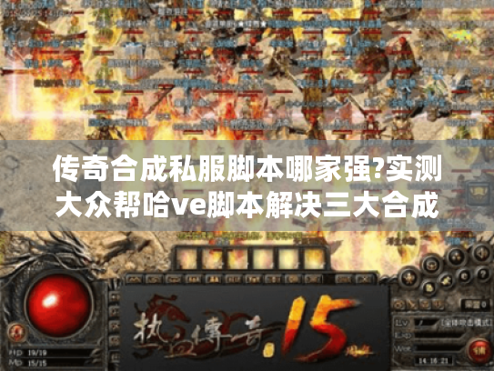 传奇合成私服脚本哪家强?实测大众帮哈ve脚本解决三大合成痛点 传奇合成私服脚本哪家强?实测大众帮哈ve脚本解决三大合成痛点