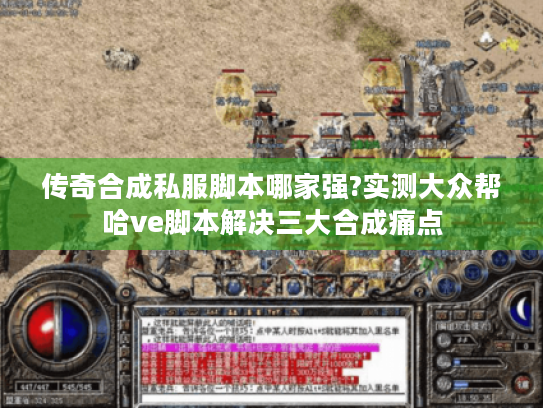 传奇合成私服脚本哪家强?实测大众帮哈ve脚本解决三大合成痛点 传奇合成私服脚本哪家强?实测大众帮哈ve脚本解决三大合成痛点