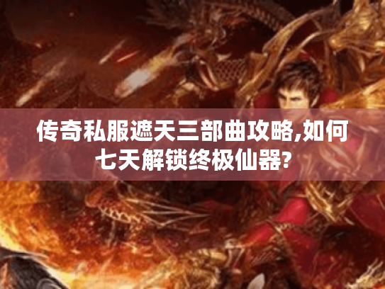 传奇私服遮天三部曲攻略,如何七天解锁终极仙器? 传奇私服遮天三部曲攻略,如何七天解锁终极仙器?