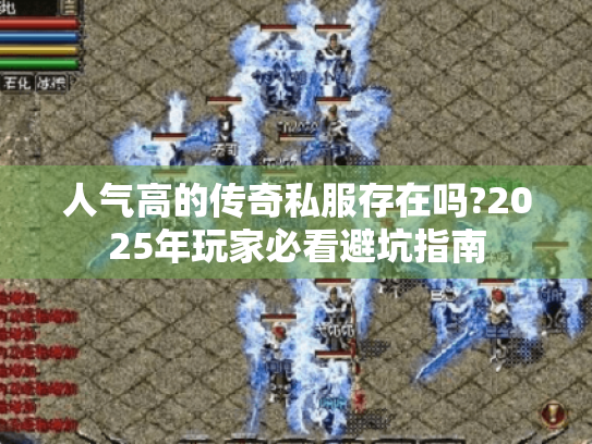 人气高的传奇私服存在吗?2025年玩家必看避坑指南