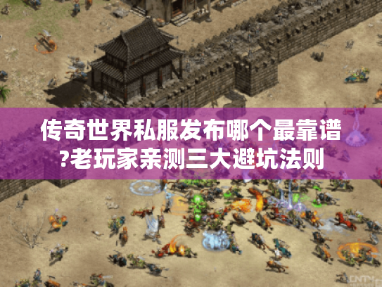 传奇世界私服发布哪个最靠谱?老玩家亲测三大避坑法则 传奇世界私服发布哪个最靠谱?老玩家亲测三大避坑法则