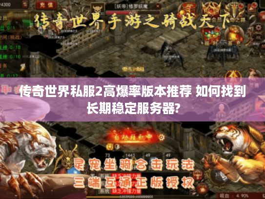 传奇世界私服2高爆率版本推荐 如何找到长期稳定服务器? 传奇世界私服2高爆率版本推荐 如何找到长期稳定服务器?