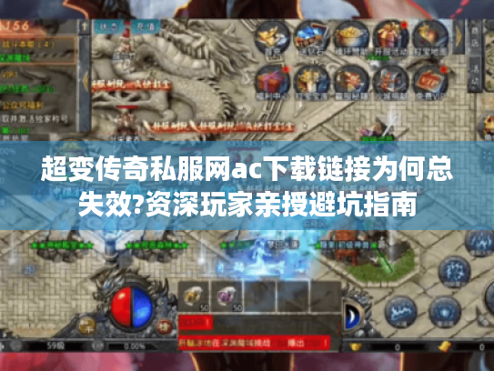 超变传奇私服网ac下载链接为何总失效?资深玩家亲授避坑指南 超变传奇私服网ac下载链接为何总失效?资深玩家亲授避坑指南