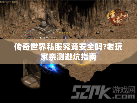 传奇世界私服究竟安全吗?老玩家亲测避坑指南 传奇世界私服究竟安全吗?老玩家亲测避坑指南