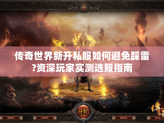 传奇世界新开私服如何避免踩雷?资深玩家实测选服指南 传奇世界新开私服如何避免踩雷?资深玩家实测选服指南