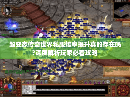 超变态传奇世界私服爆率提升真的存在吗?深度解析玩家必看攻略 超变态传奇世界私服爆率提升真的存在吗?深度解析玩家必看攻略