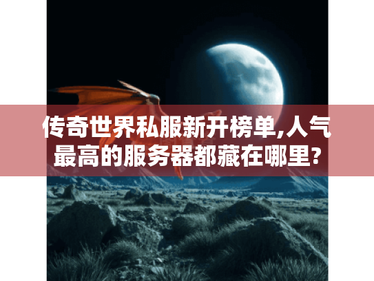 传奇世界私服新开榜单,人气最高的服务器都藏在哪里? 传奇世界私服新开榜单,人气最高的服务器都藏在哪里?