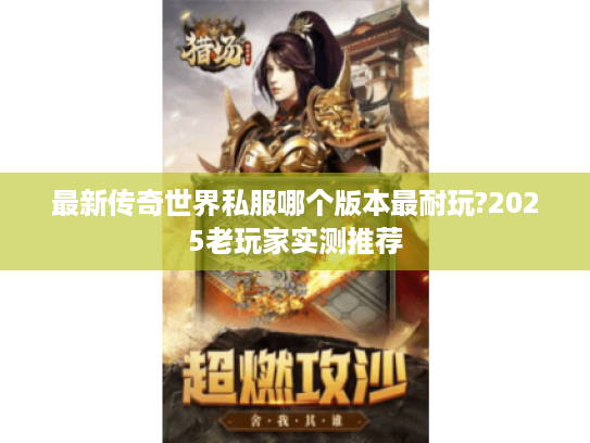 最新传奇世界私服哪个版本最耐玩?2025老玩家实测推荐 最新传奇世界私服哪个版本最耐玩?2025老玩家实测推荐