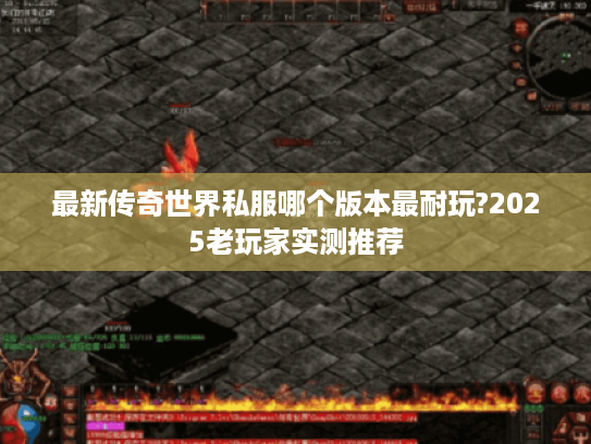 最新传奇世界私服哪个版本最耐玩?2025老玩家实测推荐 最新传奇世界私服哪个版本最耐玩?2025老玩家实测推荐