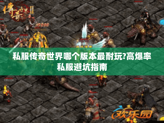 私服传奇世界哪个版本最耐玩?高爆率私服避坑指南 私服传奇世界哪个版本最耐玩?高爆率私服避坑指南