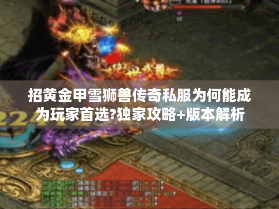 招黄金甲雪狮兽传奇私服为何能成为玩家首选?独家攻略+版本解析 招黄金甲雪狮兽传奇私服为何能成为玩家首选?独家攻略+版本解析