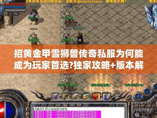招黄金甲雪狮兽传奇私服为何能成为玩家首选?独家攻略+版本解析 招黄金甲雪狮兽传奇私服为何能成为玩家首选?独家攻略+版本解析