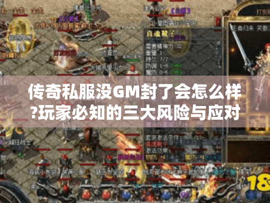 传奇私服没GM封了会怎么样?玩家必知的三大风险与应对策略