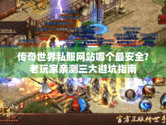 传奇世界私服网站哪个最安全?老玩家亲测三大避坑指南 传奇世界私服网站哪个最安全?老玩家亲测三大避坑指南