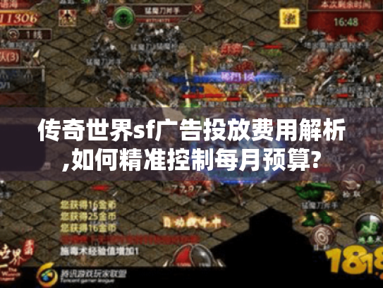 传奇世界sf广告投放费用解析,如何精准控制每月预算? 传奇世界sf广告投放费用解析,如何精准控制每月预算?