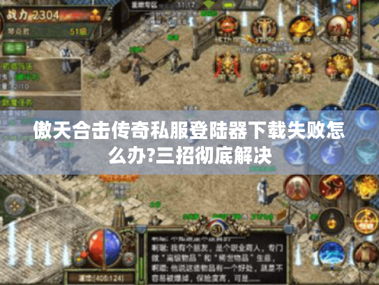 傲天合击传奇私服登陆器下载失败怎么办?三招彻底解决 傲天合击传奇私服登陆器下载失败怎么办?三招彻底解决
