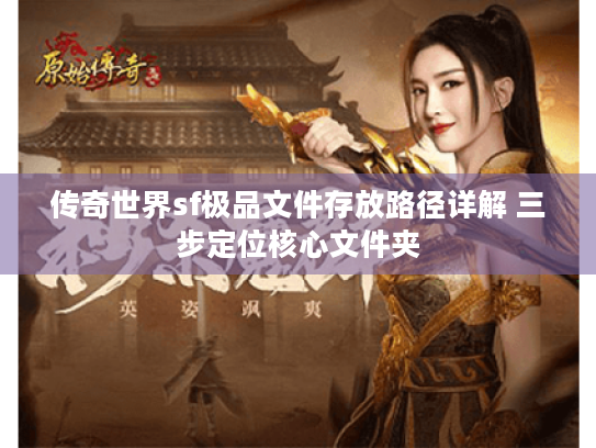 传奇世界sf极品文件存放路径详解 三步定位核心文件夹 传奇世界sf极品文件存放路径详解 三步定位核心文件夹