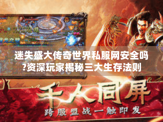 迷失盛大传奇世界私服网安全吗?资深玩家揭秘三大生存法则 迷失盛大传奇世界私服网安全吗?资深玩家揭秘三大生存法则